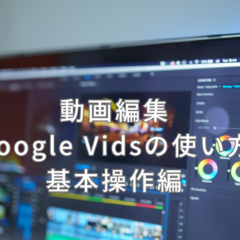 Google Vidsの使い方をマスターしよう(基本操作編)