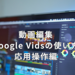 Google Vidsの使い方をマスターしよう(応用操作編)